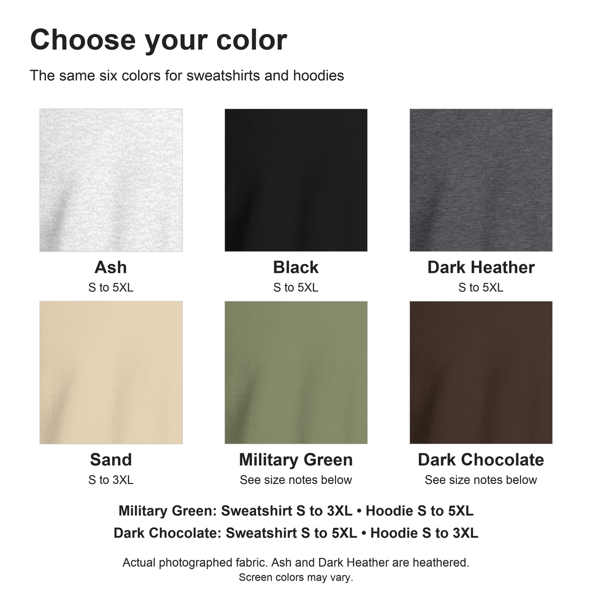 Six photographed fabric colors for sweatshirts and hoodies: Ash, Black, Dark Heather, Sand, Military Green and Dark Chocolate. Dark Chocolate sweatshirt S to 5XL; hoodie S to 3XL.