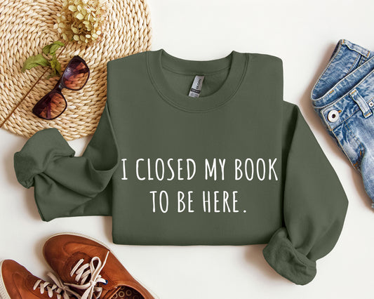 I Closed My Book To Be Here Funny Sweatshirt, Sarcastic College Sweatshirt