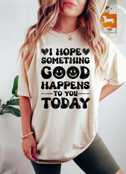 I Hope Something Good Happens To You Today Comfort Colors Tshirt