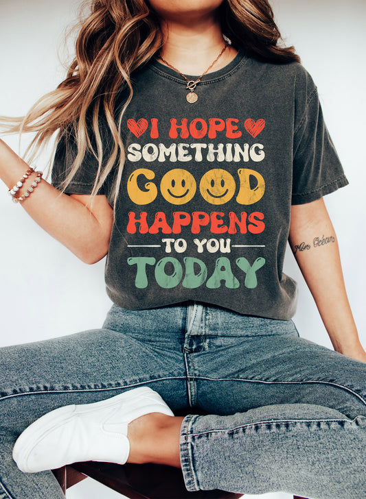 I Hope Something Good Happens To You Today CL Comfort Colors Tshirt