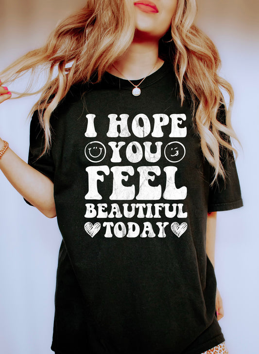 I Hope You Feel Beautiful Today Comfort Colors Tshirt